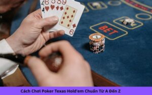 Cách Chơi Poker Texas Hold'em Chuẩn Từ A Đến Z