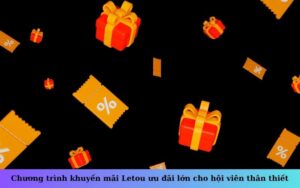 Chương trình khuyến mãi Letou ưu đãi lớn cho hội viên thân thiết