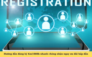 Hướng dẫn đăng ký Km1888b nhanh chóng nhận ngay ưu đãi hấp dẫn