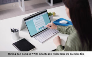 Hướng dẫn đăng ký VX88 nhanh gọn nhận ngay ưu đãi hấp dẫn