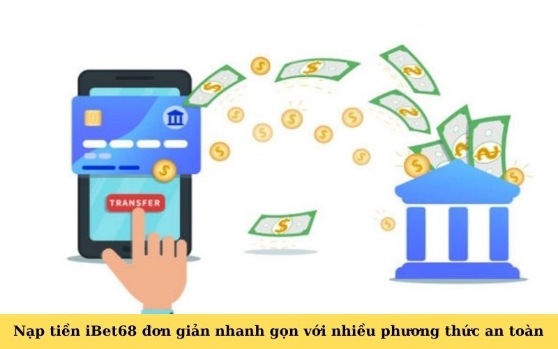 Nạp tiền iBet68 đơn giản nhanh gọn với nhiều phương thức an toàn
