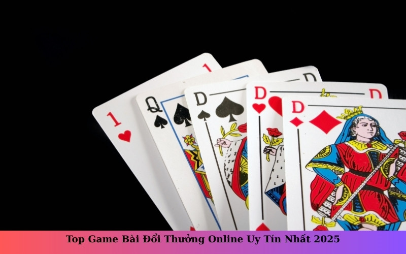 Top Game Bài Đổi Thưởng Online Uy Tín Nhất 2025