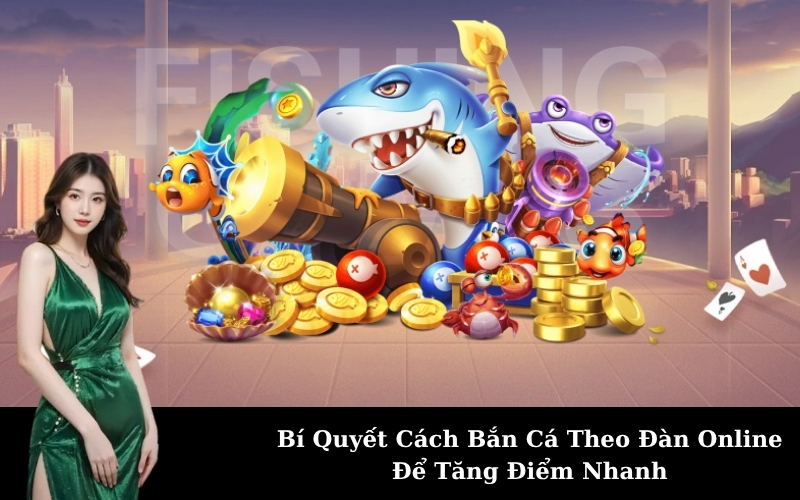 Bí Quyết Cách Bắn Cá Theo Đàn Online Để Tăng Điểm Nhanh