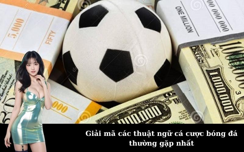 Giải mã các thuật ngữ cá cược bóng đá thường gặp nhất