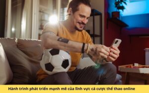 Hành trình phát triển mạnh mẽ của lĩnh vực cá cược thể thao online