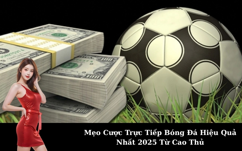 Mẹo Cược Trực Tiếp Bóng Đá Hiệu Quả Nhất 2025 Từ Cao Thủ