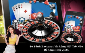 So Sánh Baccarat Và Rồng Hổ: Trò Nào Dễ Chơi Hơn 2025